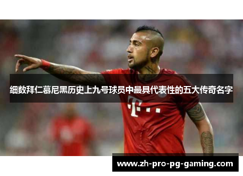 细数拜仁慕尼黑历史上九号球员中最具代表性的五大传奇名字