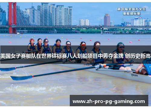 美国女子赛艇队在世界锦标赛八人划船项目中勇夺金牌 创历史新高