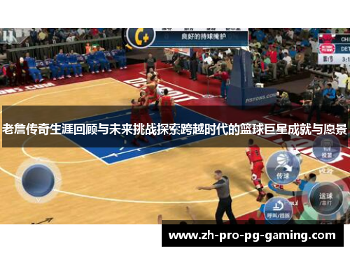老詹传奇生涯回顾与未来挑战探索跨越时代的篮球巨星成就与愿景