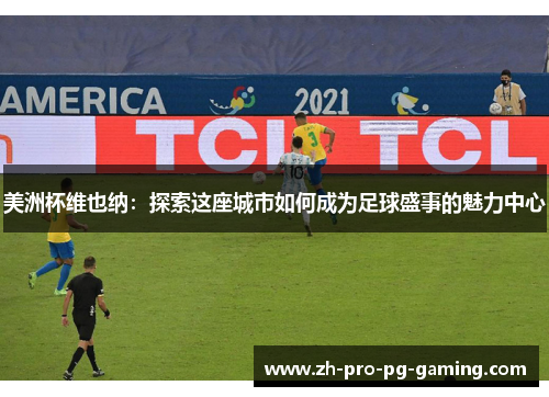 美洲杯维也纳：探索这座城市如何成为足球盛事的魅力中心