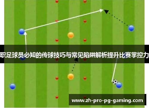 职足球员必知的传球技巧与常见陷阱解析提升比赛掌控力