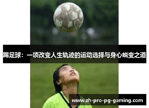 踢足球：一项改变人生轨迹的运动选择与身心蜕变之道