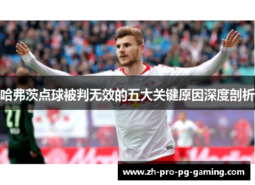 哈弗茨点球被判无效的五大关键原因深度剖析