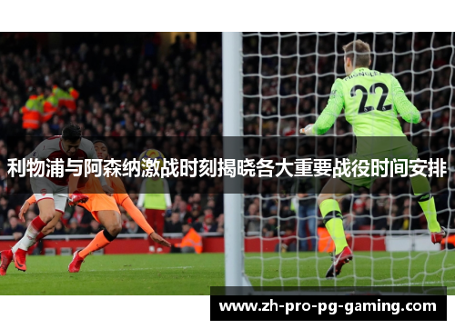 利物浦与阿森纳激战时刻揭晓各大重要战役时间安排