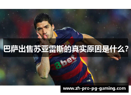 巴萨出售苏亚雷斯的真实原因是什么？