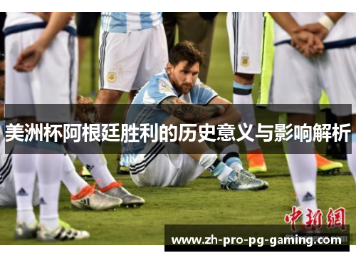 美洲杯阿根廷胜利的历史意义与影响解析