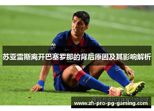 苏亚雷斯离开巴塞罗那的背后原因及其影响解析