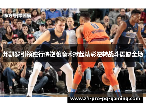 邦凯罗引领独行侠逆袭魔术掀起精彩逆转战斗震撼全场