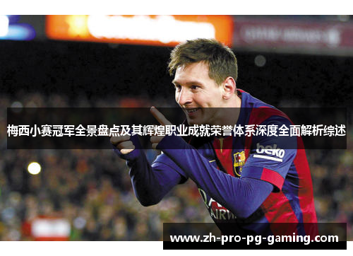 梅西小赛冠军全景盘点及其辉煌职业成就荣誉体系深度全面解析综述