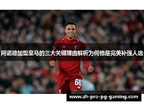 阿诺德加盟皇马的三大关键理由解析为何他是完美补强人选