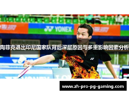 陶菲克退出印尼国家队背后深层原因与多重影响因素分析 陶菲克退出印尼国家队背后深层原因与多重影响因素分析