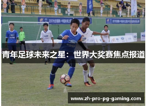 青年足球未来之星：世界大奖赛焦点报道