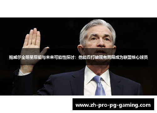 鲍威尔全明星愿望与未来可能性探讨:他能否打破现有局限成为联盟核心球员 鲍威尔全明星愿望与未来可能性探讨:他能否打破现有局限成为联盟核心球员