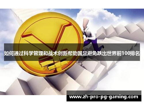 如何通过科学管理和战术创新帮助国足避免跌出世界前100排名 如何通过科学管理和战术创新帮助国足避免跌出世界前100排名