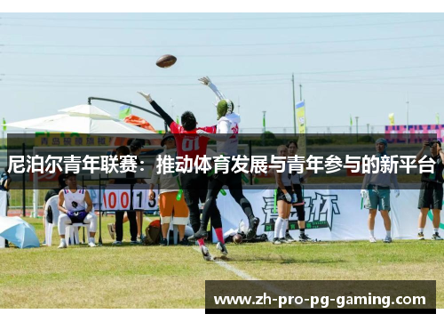 尼泊尔青年联赛:推动体育发展与青年参与的新平台 尼泊尔青年联赛:推动体育发展与青年参与的新平台