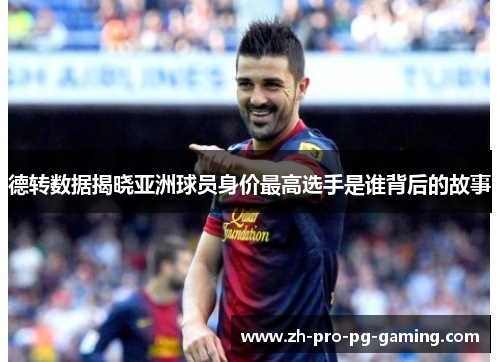 德转数据揭晓亚洲球员身价最高选手是谁背后的故事