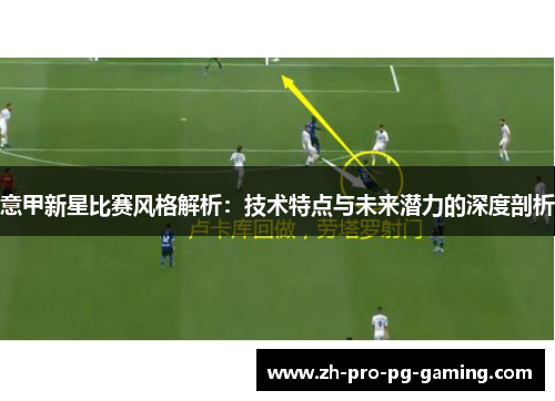 意甲新星比赛风格解析：技术特点与未来潜力的深度剖析