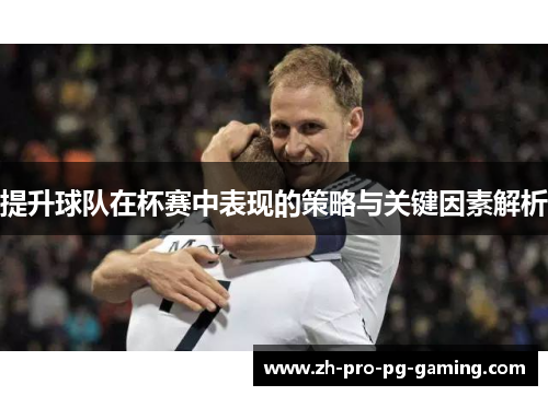 提升球队在杯赛中表现的策略与关键因素解析