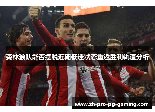 森林狼队能否摆脱近期低迷状态重返胜利轨道分析 森林狼队能否摆脱近期低迷状态重返胜利轨道分析