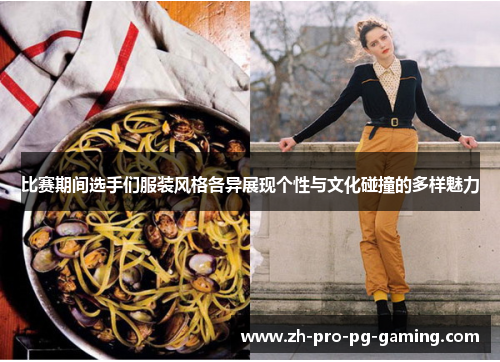 比赛期间选手们服装风格各异展现个性与文化碰撞的多样魅力 比赛期间选手们服装风格各异展现个性与文化碰撞的多样魅力