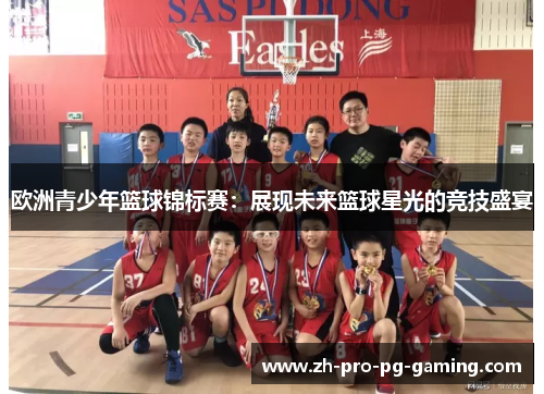 欧洲青少年篮球锦标赛:展现未来篮球星光的竞技盛宴 欧洲青少年篮球锦标赛:展现未来篮球星光的竞技盛宴