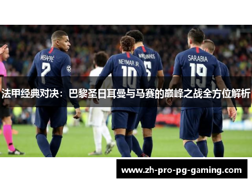 法甲经典对决:巴黎圣日耳曼与马赛的巅峰之战全方位解析 法甲经典对决:巴黎圣日耳曼与马赛的巅峰之战全方位解析
