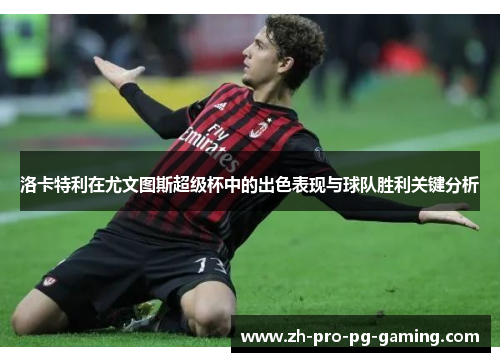 洛卡特利在尤文图斯超级杯中的出色表现与球队胜利关键分析