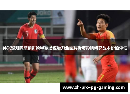 孙兴慜对阵摩纳哥德甲赛场统治力全面解析与影响研究战术价值评估