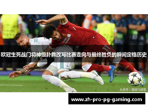 欧冠生死战门将神级扑救改写比赛走向与最终胜负的瞬间定格历史