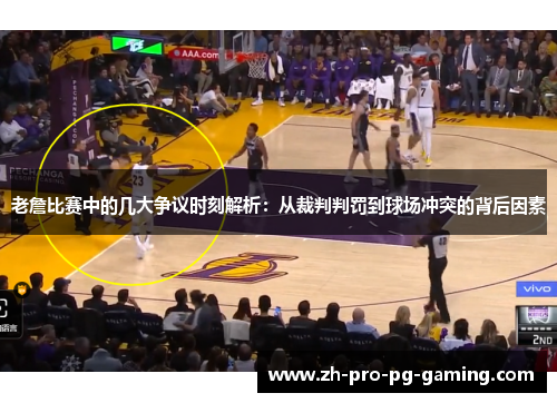 老詹比赛中的几大争议时刻解析：从裁判判罚到球场冲突的背后因素