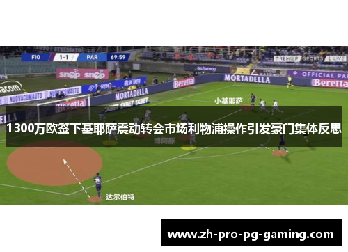 1300万欧签下基耶萨震动转会市场利物浦操作引发豪门集体反思 1300万欧签下基耶萨震动转会市场利物浦操作引发豪门集体反思