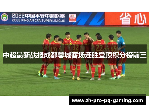 中超最新战报成都蓉城客场连胜登顶积分榜前三