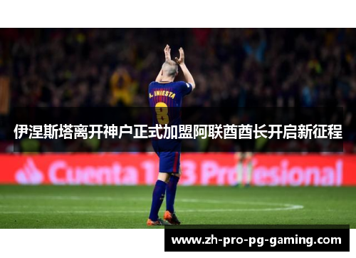 伊涅斯塔离开神户正式加盟阿联酋酋长开启新征程 伊涅斯塔离开神户正式加盟阿联酋酋长开启新征程