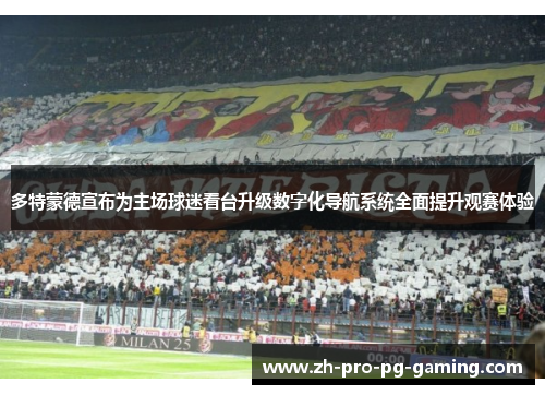 多特蒙德宣布为主场球迷看台升级数字化导航系统全面提升观赛体验 多特蒙德宣布为主场球迷看台升级数字化导航系统全面提升观赛体验
