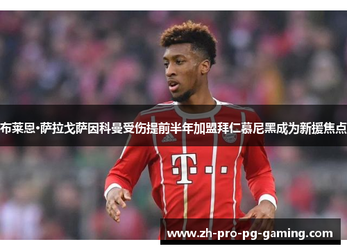 布莱恩·萨拉戈萨因科曼受伤提前半年加盟拜仁慕尼黑成为新援焦点 布莱恩·萨拉戈萨因科曼受伤提前半年加盟拜仁慕尼黑成为新援焦点