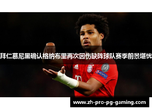 拜仁慕尼黑确认格纳布里再次因伤缺阵球队赛季前景堪忧