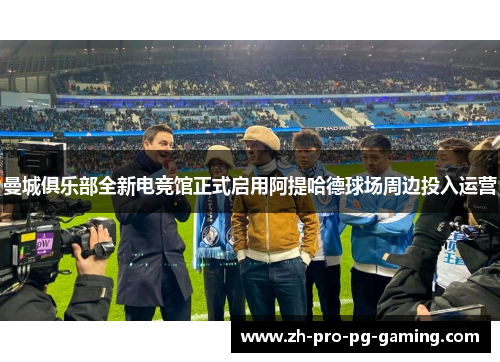 曼城俱乐部全新电竞馆正式启用阿提哈德球场周边投入运营