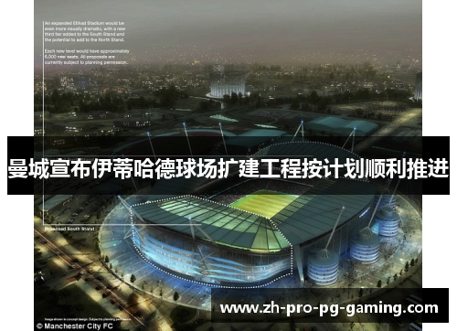 曼城宣布伊蒂哈德球场扩建工程按计划顺利推进 曼城宣布伊蒂哈德球场扩建工程按计划顺利推进