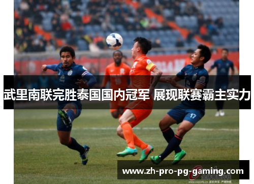 武里南联完胜泰国国内冠军 展现联赛霸主实力 武里南联完胜泰国国内冠军 展现联赛霸主实力