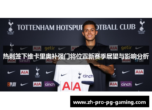 热刺签下维卡里奥补强门将位置新赛季展望与影响分析 热刺签下维卡里奥补强门将位置新赛季展望与影响分析