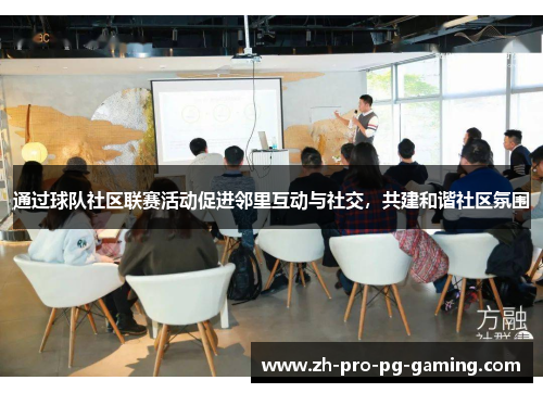 通过球队社区联赛活动促进邻里互动与社交，共建和谐社区氛围