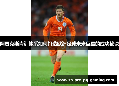 阿贾克斯青训体系如何打造欧洲足球未来巨星的成功秘诀