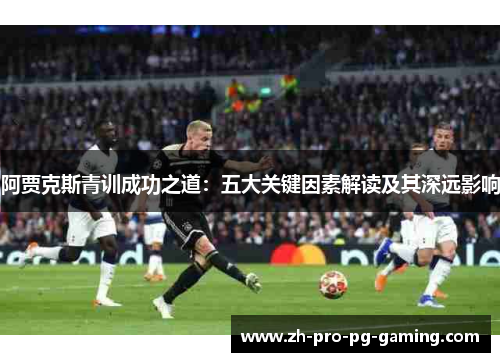 阿贾克斯青训成功之道：五大关键因素解读及其深远影响