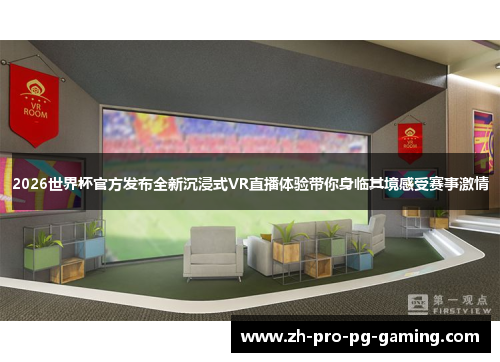 2026世界杯官方发布全新沉浸式VR直播体验带你身临其境感受赛事激情
