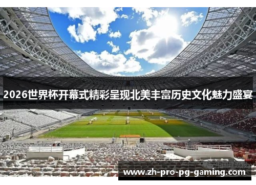 2026世界杯开幕式精彩呈现北美丰富历史文化魅力盛宴
