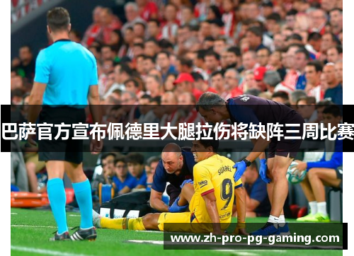 巴萨官方宣布佩德里大腿拉伤将缺阵三周比赛 巴萨官方宣布佩德里大腿拉伤将缺阵三周比赛
