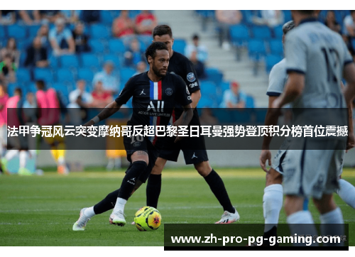 法甲争冠风云突变摩纳哥反超巴黎圣日耳曼强势登顶积分榜首位震撼 法甲争冠风云突变摩纳哥反超巴黎圣日耳曼强势登顶积分榜首位震撼