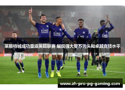 莱斯特城成功重返英超联赛 展现强大复苏势头和卓越竞技水平 莱斯特城成功重返英超联赛 展现强大复苏势头和卓越竞技水平