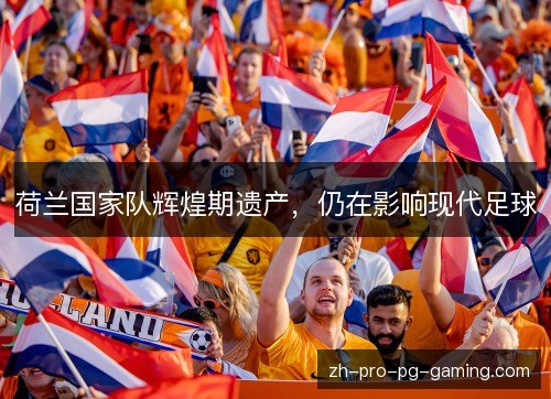 荷兰国家队辉煌期遗产，仍在影响现代足球