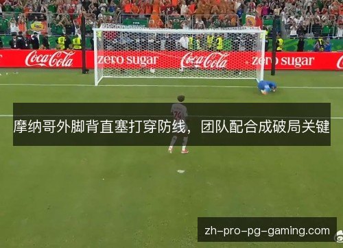 摩纳哥外脚背直塞打穿防线,团队配合成破局关键 摩纳哥外脚背直塞打穿防线,团队配合成破局关键